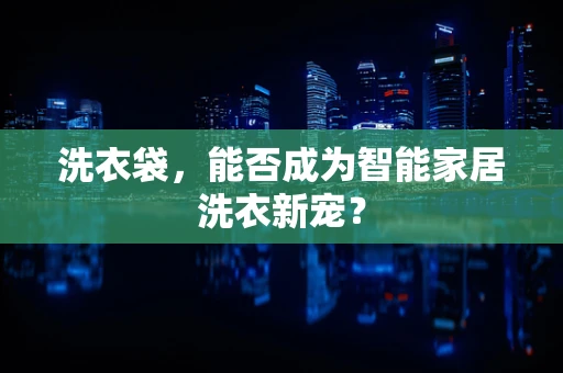 洗衣袋，能否成为智能家居洗衣新宠？