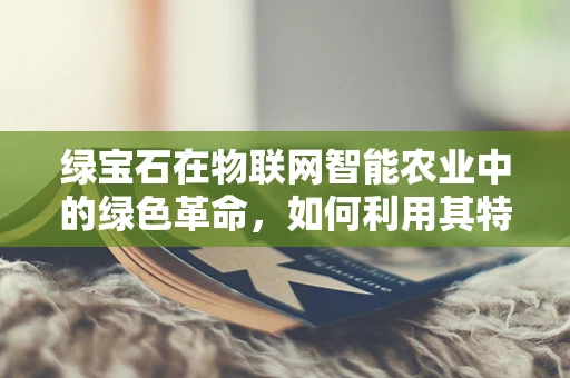 绿宝石在物联网智能农业中的绿色革命，如何利用其特性提升作物产量？
