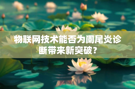 物联网技术能否为阑尾炎诊断带来新突破？