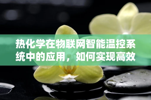 热化学在物联网智能温控系统中的应用，如何实现高效节能？
