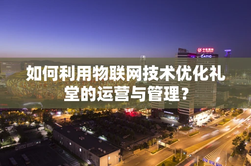如何利用物联网技术优化礼堂的运营与管理？