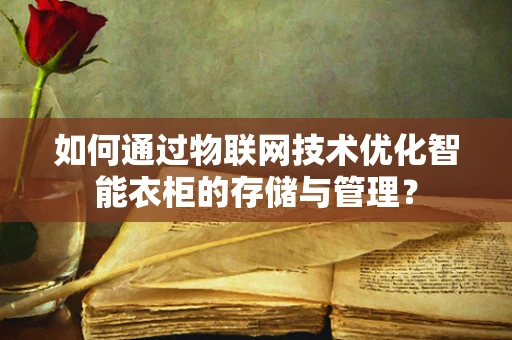 如何通过物联网技术优化智能衣柜的存储与管理？
