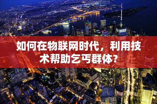 如何在物联网时代，利用技术帮助乞丐群体？
