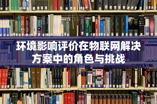 环境影响评价在物联网解决方案中的角色与挑战