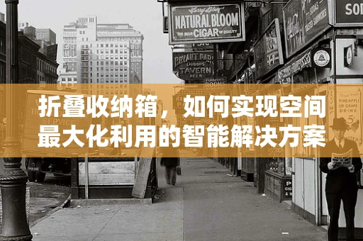 折叠收纳箱，如何实现空间最大化利用的智能解决方案？