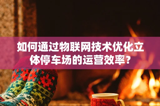 如何通过物联网技术优化立体停车场的运营效率？