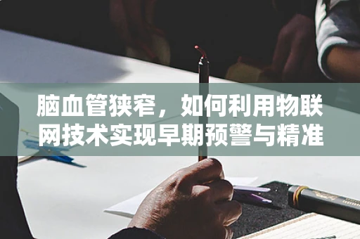 脑血管狭窄，如何利用物联网技术实现早期预警与精准管理？