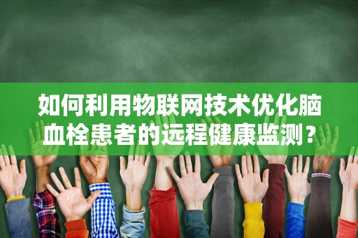 如何利用物联网技术优化脑血栓患者的远程健康监测？