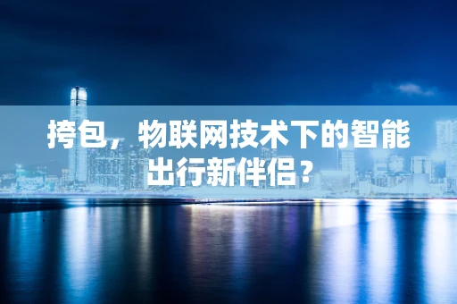 挎包，物联网技术下的智能出行新伴侣？