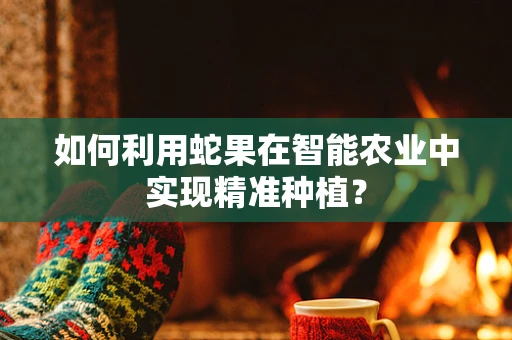 如何利用蛇果在智能农业中实现精准种植？