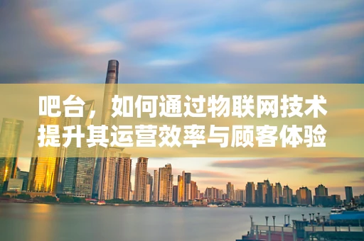 吧台，如何通过物联网技术提升其运营效率与顾客体验？