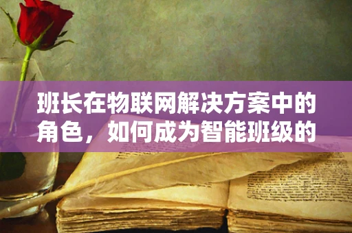 班长在物联网解决方案中的角色，如何成为智能班级的指挥官？