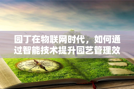 园丁在物联网时代，如何通过智能技术提升园艺管理效率？