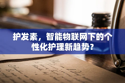 护发素，智能物联网下的个性化护理新趋势？