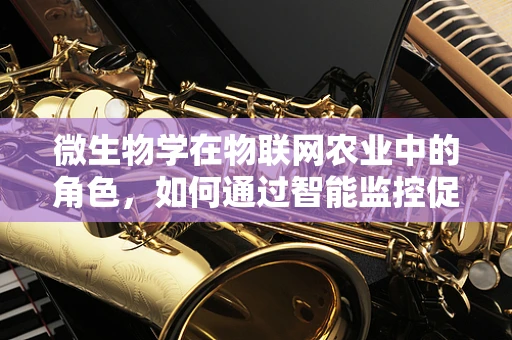 微生物学在物联网农业中的角色，如何通过智能监控促进健康土壤生态？