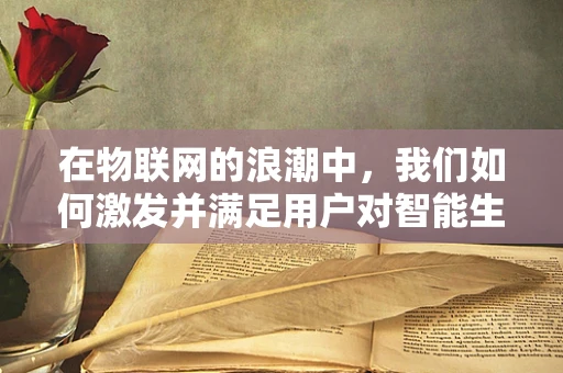 在物联网的浪潮中，我们如何激发并满足用户对智能生活的渴望？