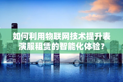 如何利用物联网技术提升表演服租赁的智能化体验？