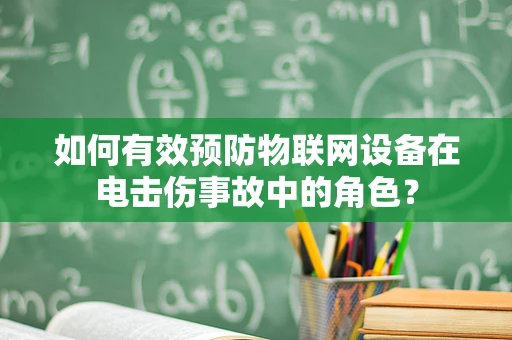 如何有效预防物联网设备在电击伤事故中的角色？