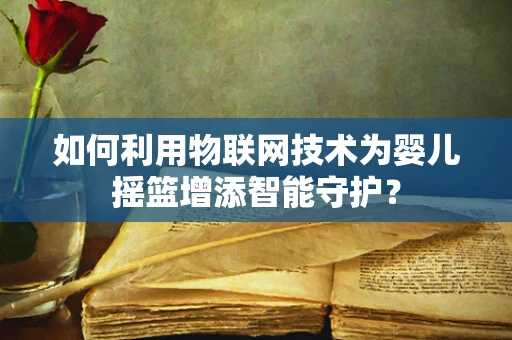 如何利用物联网技术为婴儿摇篮增添智能守护？