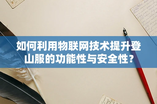 如何利用物联网技术提升登山服的功能性与安全性？