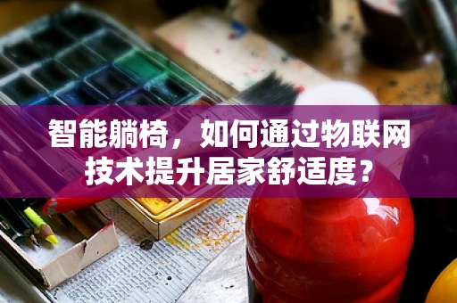 智能躺椅，如何通过物联网技术提升居家舒适度？