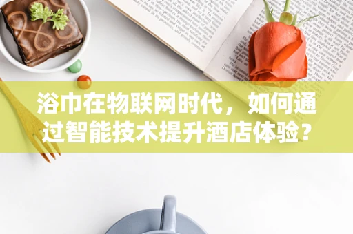 浴巾在物联网时代，如何通过智能技术提升酒店体验？
