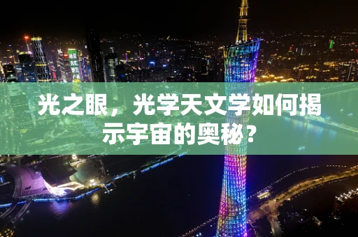 光之眼，光学天文学如何揭示宇宙的奥秘？