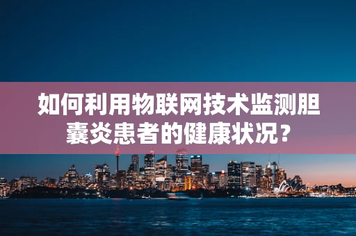 如何利用物联网技术监测胆囊炎患者的健康状况？