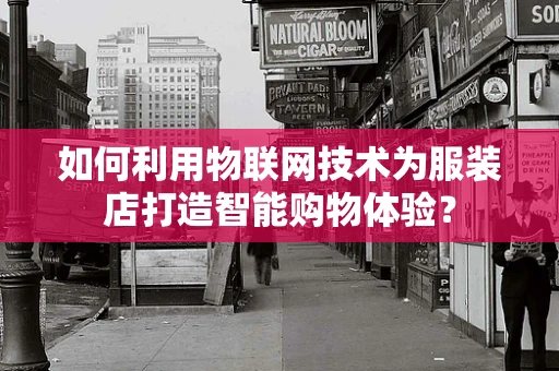 如何利用物联网技术为服装店打造智能购物体验？