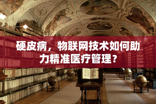 硬皮病，物联网技术如何助力精准医疗管理？