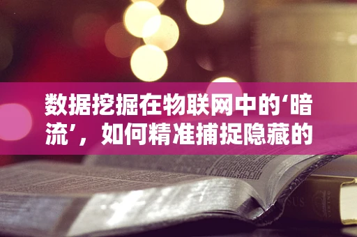 数据挖掘在物联网中的‘暗流’，如何精准捕捉隐藏的洞察？