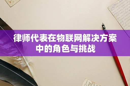 律师代表在物联网解决方案中的角色与挑战