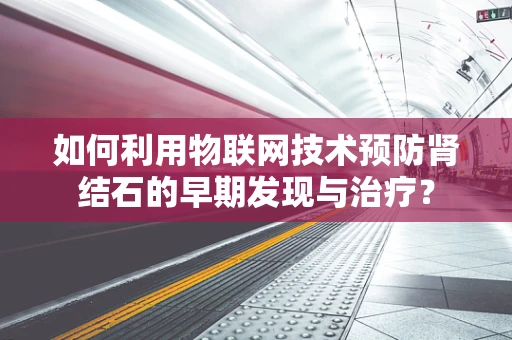 如何利用物联网技术预防肾结石的早期发现与治疗？
