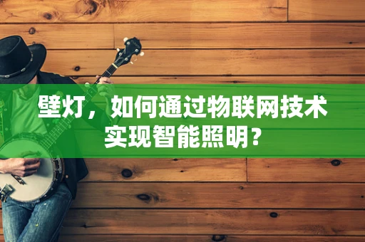 壁灯，如何通过物联网技术实现智能照明？