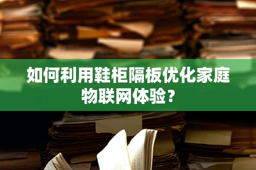 如何利用鞋柜隔板优化家庭物联网体验？