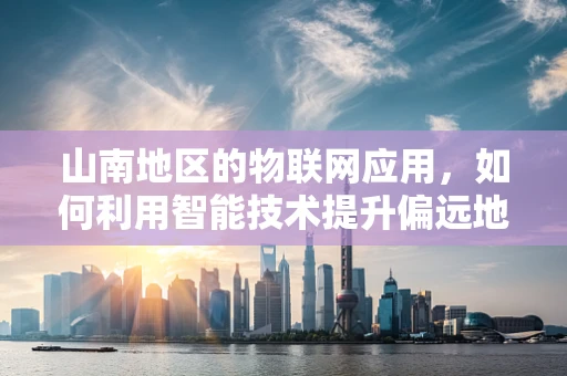 山南地区的物联网应用，如何利用智能技术提升偏远地区的可持续发展？