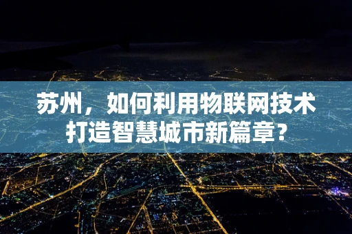 苏州，如何利用物联网技术打造智慧城市新篇章？