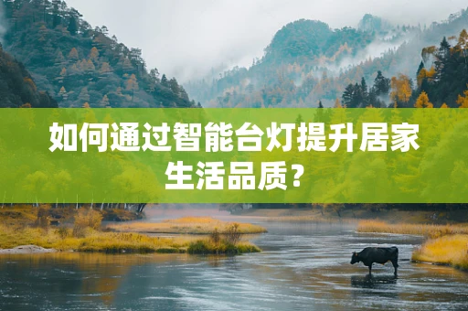 如何通过智能台灯提升居家生活品质？