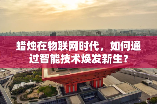 蜡烛在物联网时代，如何通过智能技术焕发新生？