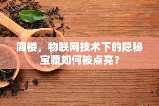 阁楼，物联网技术下的隐秘宝藏如何被点亮？