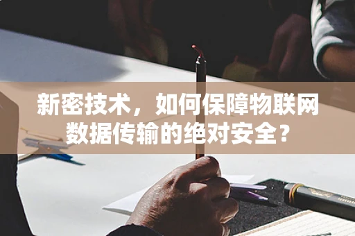 新密技术，如何保障物联网数据传输的绝对安全？