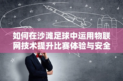 如何在沙滩足球中运用物联网技术提升比赛体验与安全性？