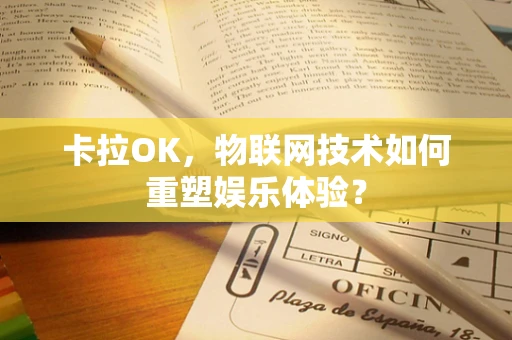 卡拉OK，物联网技术如何重塑娱乐体验？