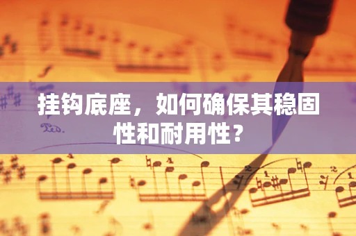 挂钩底座，如何确保其稳固性和耐用性？