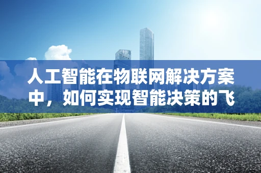 人工智能在物联网解决方案中，如何实现智能决策的飞跃？