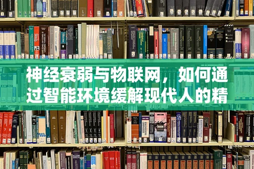 神经衰弱与物联网，如何通过智能环境缓解现代人的精神压力？