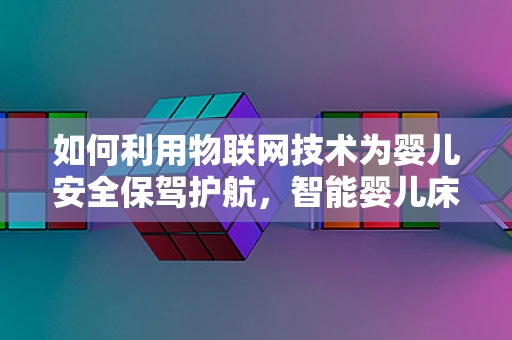 如何利用物联网技术为婴儿安全保驾护航，智能婴儿床的未来趋势？