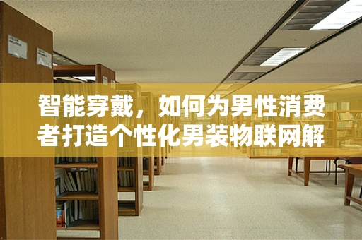 智能穿戴，如何为男性消费者打造个性化男装物联网解决方案？