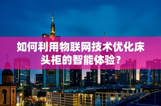 如何利用物联网技术优化床头柜的智能体验？