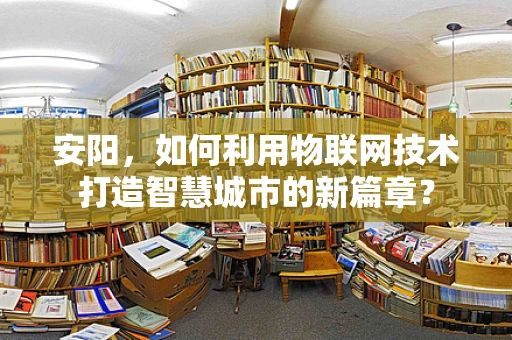 安阳，如何利用物联网技术打造智慧城市的新篇章？